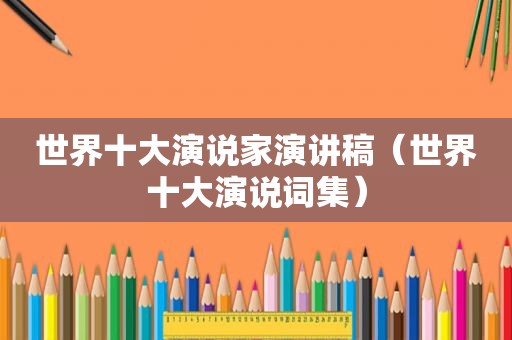 世界十大演说家演讲稿（世界十大演说词集）