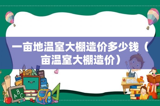一亩地温室大棚造价多少钱（亩温室大棚造价）