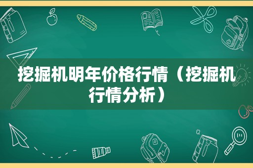 挖掘机明年价格行情（挖掘机行情分析）