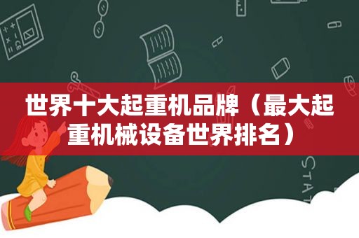 世界十大起重机品牌（最大起重机械设备世界排名）