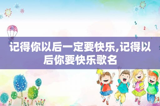 记得你以后一定要快乐,记得以后你要快乐歌名