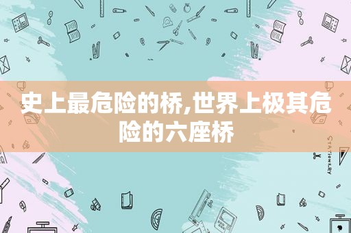 史上最危险的桥,世界上极其危险的六座桥