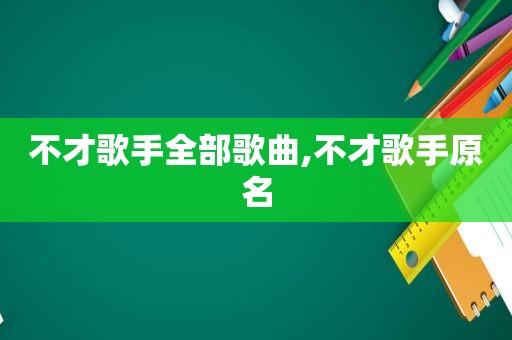 不才歌手全部歌曲,不才歌手原名