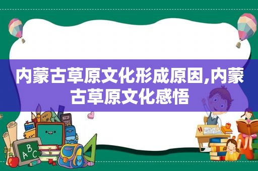 内蒙古草原文化形成原因,内蒙古草原文化感悟