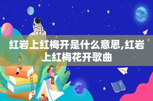红岩上红梅开是什么意思,红岩上红梅花开歌曲
