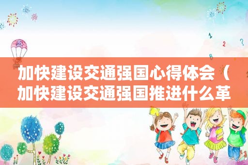 加快建设交通强国心得体会（加快建设交通强国推进什么革命）