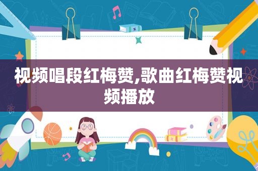 视频唱段红梅赞,歌曲红梅赞视频播放