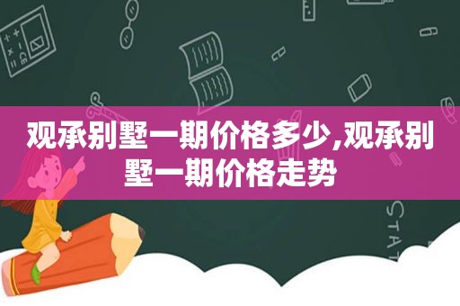 观承别墅一期价格多少,观承别墅一期价格走势