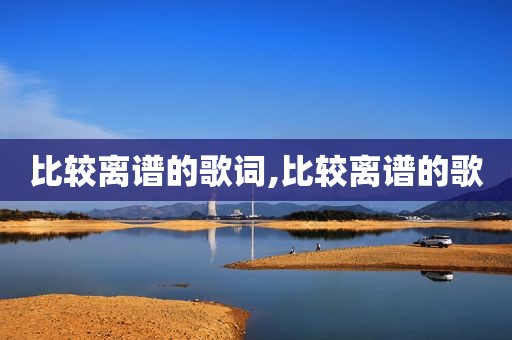 比较离谱的歌词,比较离谱的歌