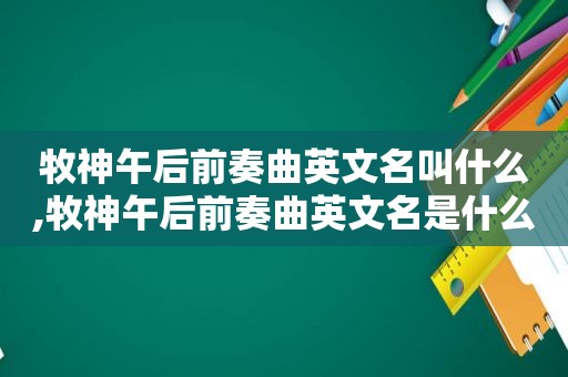 牧神午后前奏曲英文名叫什么,牧神午后前奏曲英文名是什么