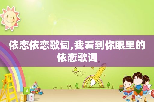 依恋依恋歌词,我看到你眼里的依恋歌词