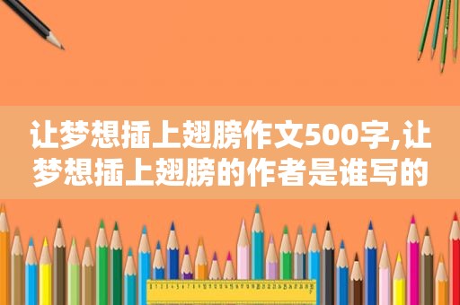 让梦想插上翅膀作文500字,让梦想插上翅膀的作者是谁写的