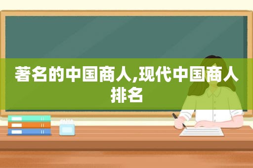 著名的中国商人,现代中国商人排名