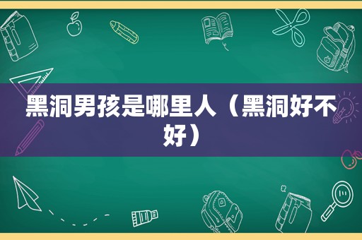 黑洞男孩是哪里人（黑洞好不好）