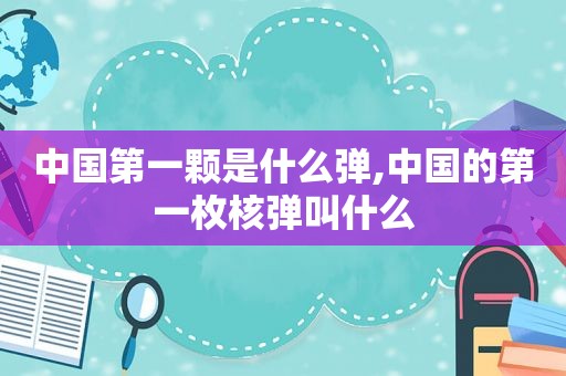 中国第一颗是什么弹,中国的第一枚核弹叫什么