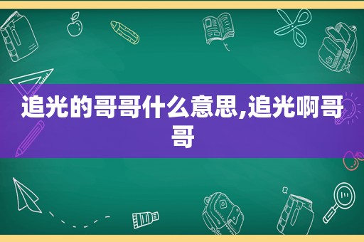 追光的哥哥什么意思,追光啊哥哥