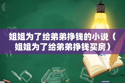 姐姐为了给弟弟挣钱的小说（姐姐为了给弟弟挣钱买房）
