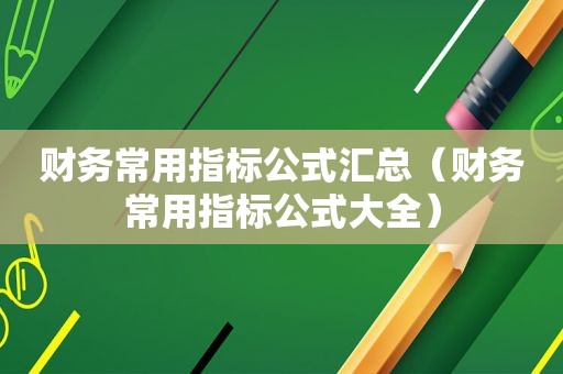 财务常用指标公式汇总（财务常用指标公式大全）