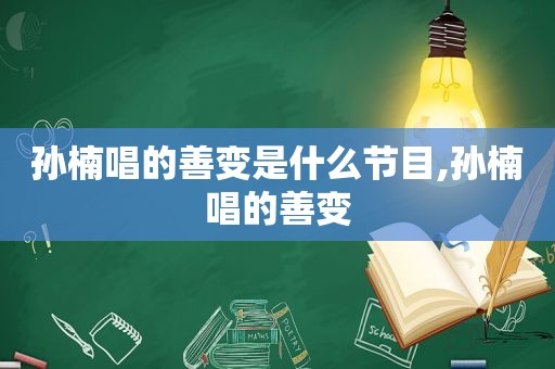孙楠唱的善变是什么节目,孙楠唱的善变
