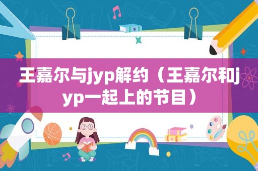 王嘉尔与jyp解约（王嘉尔和jyp一起上的节目）