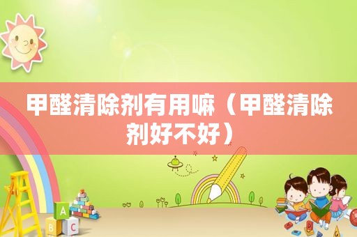 甲醛清除剂有用嘛（甲醛清除剂好不好）