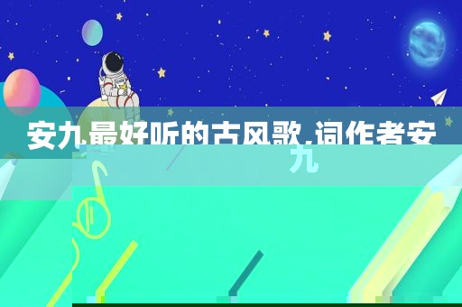 安九最好听的古风歌,词作者安九