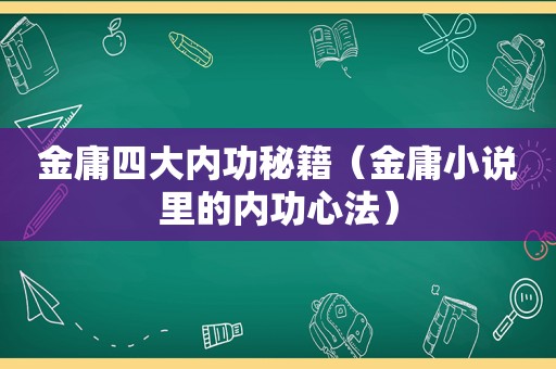 金庸四大内功秘籍（金庸小说里的内功心法）