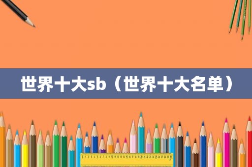 世界十 *** （世界十大名单）