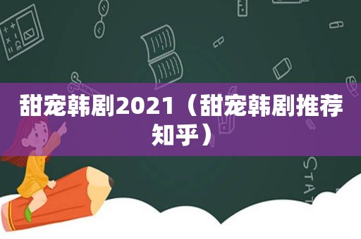 甜宠韩剧2021（甜宠韩剧推荐知乎）