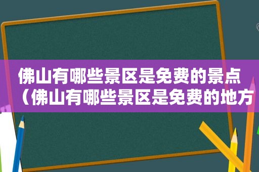 佛山有哪些景区是免费的景点（佛山有哪些景区是免费的地方）