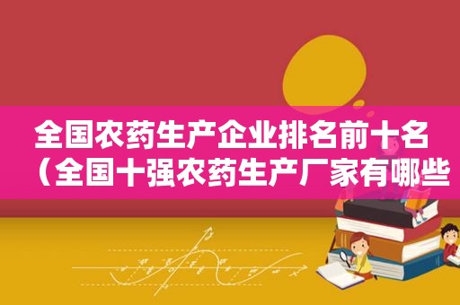 全国农药生产企业排名前十名（全国十强农药生产厂家有哪些）