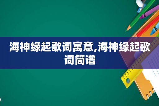 海神缘起歌词寓意,海神缘起歌词简谱