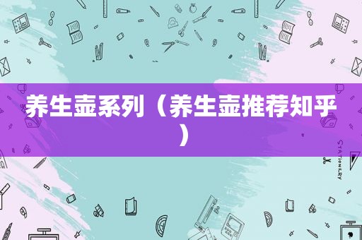 养生壶系列（养生壶推荐知乎）