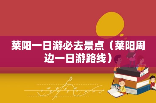 莱阳一日游必去景点（莱阳周边一日游路线）