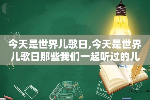 今天是世界儿歌日,今天是世界儿歌日那些我们一起听过的儿歌