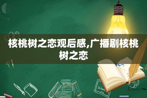 核桃树之恋观后感,广播剧核桃树之恋