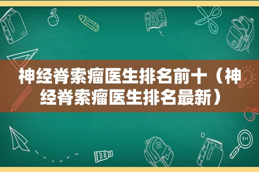 神经脊索瘤医生排名前十（神经脊索瘤医生排名最新）