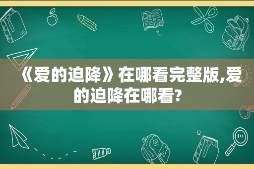 《爱的迫降》在哪看完整版,爱的迫降在哪看?