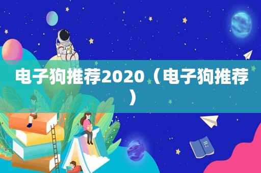 电子狗推荐2020（电子狗推荐）