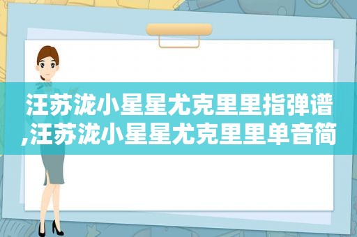 汪苏泷小星星尤克里里指弹谱,汪苏泷小星星尤克里里单音简谱