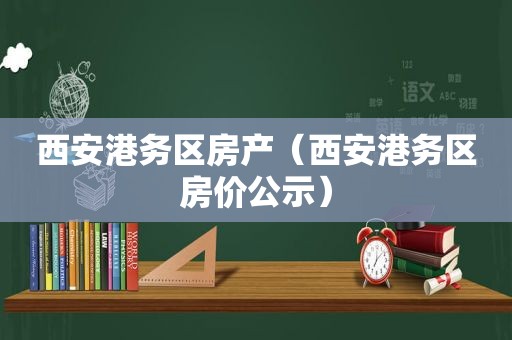 西安港务区房产（西安港务区房价公示）