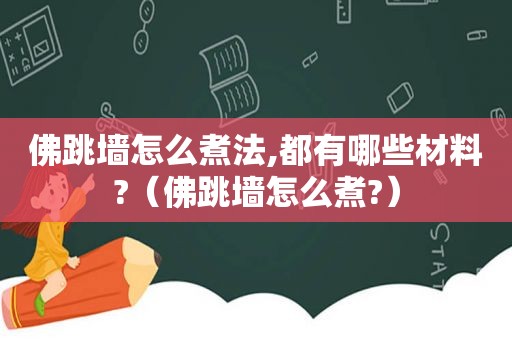 佛跳墙怎么煮法,都有哪些材料?（佛跳墙怎么煮?）