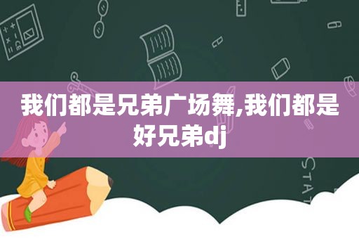 我们都是兄弟广场舞,我们都是好兄弟dj