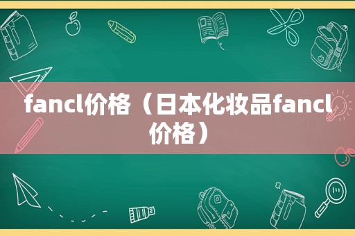 fancl价格（日本化妆品fancl价格）
