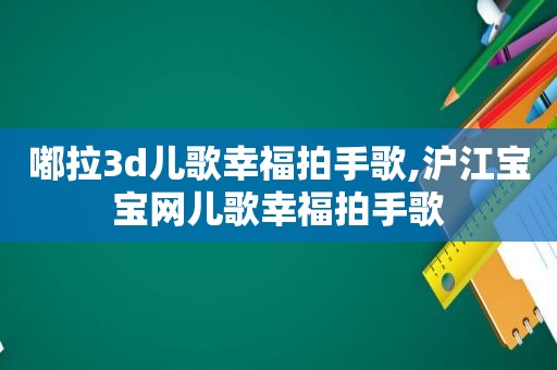 嘟拉3d儿歌幸福拍手歌,沪江宝宝网儿歌幸福拍手歌