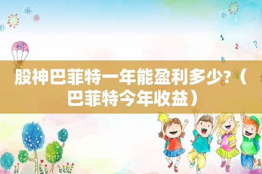 股神巴菲特一年能盈利多少?（巴菲特今年收益）