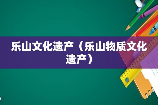 乐山文化遗产（乐山物质文化遗产）