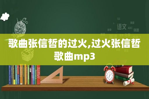 歌曲张信哲的过火,过火张信哲歌曲mp3