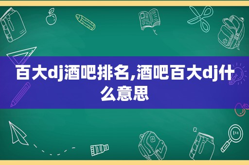 百大dj酒吧排名,酒吧百大dj什么意思