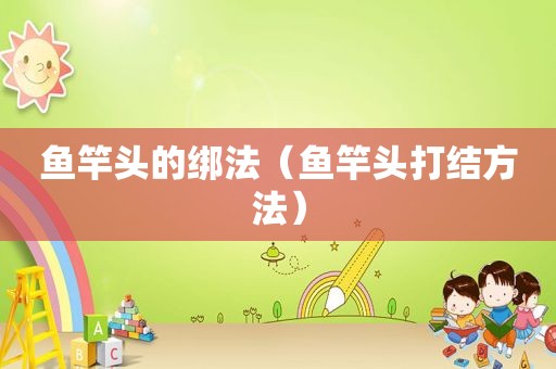 鱼竿头的绑法（鱼竿头打结方法）